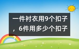 一件襯衣用9個(gè)扣子，6件用多少個(gè)扣子？