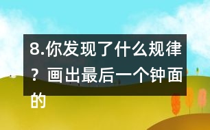 8.你發(fā)現(xiàn)了什么規(guī)律？畫出最后一個鐘面的時針和分針。