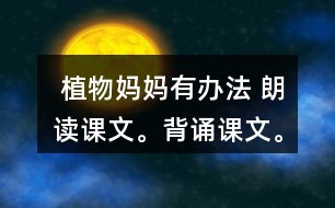  植物媽媽有辦法 朗讀課文。背誦課文。 課后練習(xí)題答案