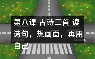 第八課 古詩二首 讀詩句，想畫面，再用自己的話說一說。