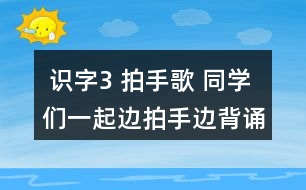  識(shí)字3 拍手歌 同學(xué)們一起邊拍手邊背誦。 課后練習(xí)題答案  朗讀課文。