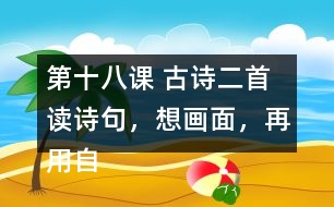 第十八課 古詩(shī)二首 讀詩(shī)句，想畫(huà)面，再用自己的話(huà)說(shuō)一說(shuō)。