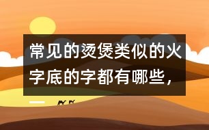 常見的燙煲類似的火字底的字都有哪些，一起來寫一寫