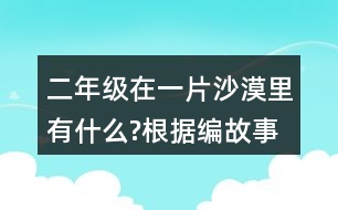 二年級(jí)在一片沙漠里有什么?根據(jù)編故事試著用上下面的詞語(yǔ)。