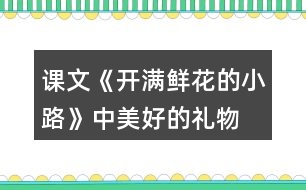 課文《開滿鮮花的小路》中“美好的禮物”指的是什么？