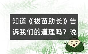 知道《拔苗助長》告訴我們的道理嗎？說一說