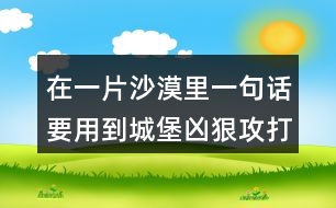 在一片沙漠里一句話要用到城堡兇狠攻打火藥贊賞合力