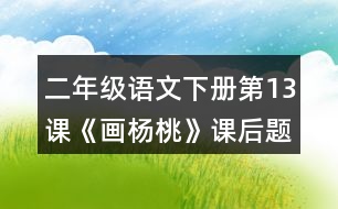 二年級語文下冊第13課《畫楊桃》課后題答案