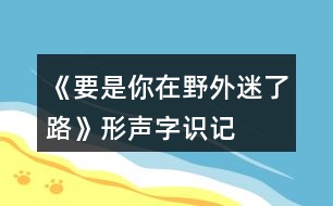 《要是你在野外迷了路》形聲字識記