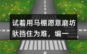 試著用馬棚,愿意,磨坊,馱,擋住為難，編一個(gè)小馬過(guò)河的故事