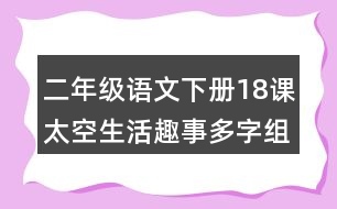 二年級(jí)語(yǔ)文下冊(cè)18課太空生活趣事多字組詞