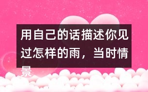 用自己的話描述你見過怎樣的雨，當時情景是怎樣的