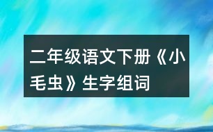 二年級(jí)語(yǔ)文下冊(cè)《小毛蟲(chóng)》生字組詞