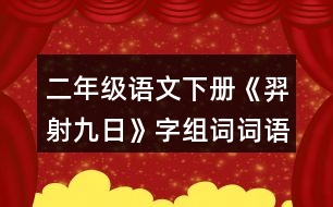 二年級(jí)語文下冊(cè)《羿射九日》字組詞詞語理解