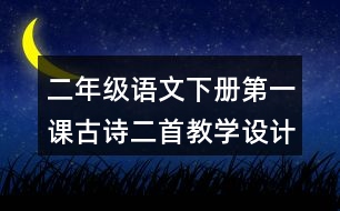 二年級語文下冊第一課古詩二首教學(xué)設(shè)計(jì)說課稿