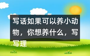 寫話：如果可以養(yǎng)小動物，你想養(yǎng)什么，寫寫理由