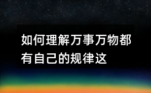 如何理解“萬(wàn)事萬(wàn)物都有自己的規(guī)律”這句話