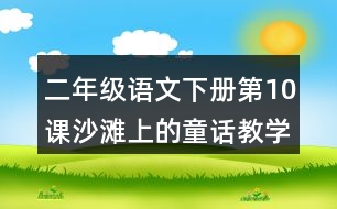 二年級語文下冊第10課沙灘上的童話教學設(shè)計說課稿