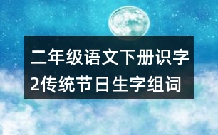 二年級(jí)語(yǔ)文下冊(cè)識(shí)字2：傳統(tǒng)節(jié)日生字組詞