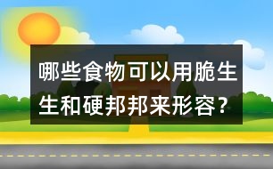 哪些食物可以用脆生生和硬邦邦來形容？