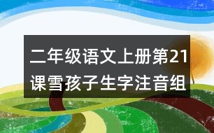 二年級(jí)語(yǔ)文上冊(cè)第21課雪孩子生字注音組詞