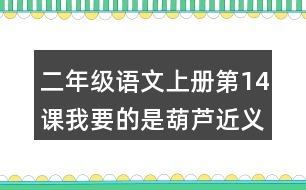 二年級(jí)語文上冊(cè)第14課我要的是葫蘆近義詞反義詞