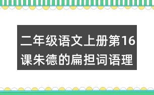 二年級語文上冊第16課朱德的扁擔(dān)詞語理解及造句