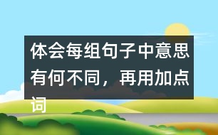 體會每組句子中意思有何不同，再用加點詞說一句話