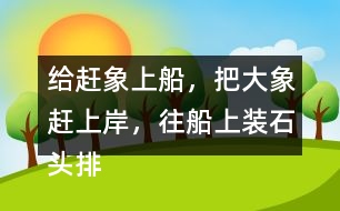 給趕象上船，把大象趕上岸，往船上裝石頭排序，并說一說過程