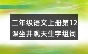 二年級(jí)語(yǔ)文上冊(cè)第12課坐井觀天生字組詞與近反義詞