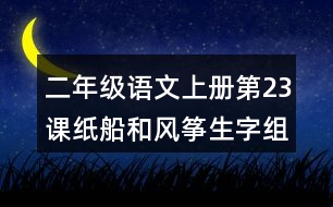 二年級(jí)語文上冊(cè)第23課紙船和風(fēng)箏生字組詞與近反義詞