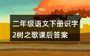 二年級語文下冊識字2樹之歌課后答案