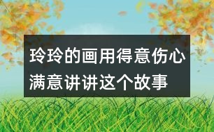 玲玲的畫用得意傷心滿意講講這個(gè)故事