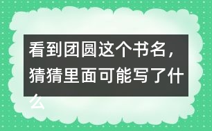 看到團(tuán)圓這個(gè)書(shū)名，猜猜里面可能寫(xiě)了什么？