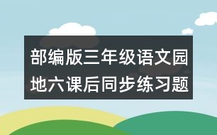 部編版三年級語文園地六課后同步練習題