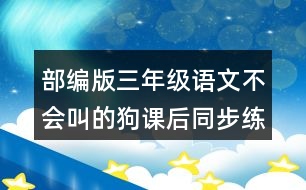 部編版三年級語文不會叫的狗課后同步練習(xí)題