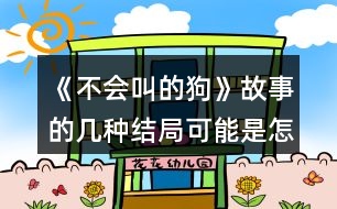 《不會叫的狗》故事的幾種結局可能是怎樣的？說說你的理由。