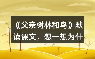 《父親、樹林和鳥》默讀課文，想一想：為什么說“我真高興，父親不是獵人”？