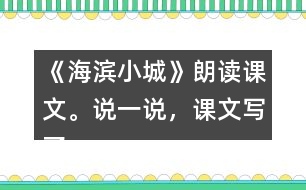 《海濱小城》朗讀課文。說一說，課文寫了海濱小城的哪些景象？這些景象是什么樣的？