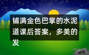 鋪滿金色巴掌的水泥道課后答案，多美的發(fā)現(xiàn)?。∧阍谏蠈W(xué)或放學(xué)路上看到了什么樣的景色？