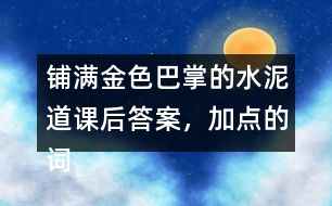 鋪滿金色巴掌的水泥道課后答案，加點(diǎn)的詞語(yǔ)你用什么方法理解的？