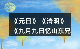 《元日》 《清明》 《九月九日憶山東兄弟》這三首詩分別寫的是哪個傳統(tǒng)節(jié)日？寫出了什么樣的節(jié)日情景？