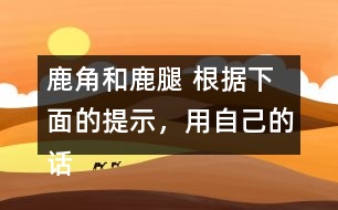 鹿角和鹿腿 根據(jù)下面的提示，用自己的話講講這個(gè)故事。