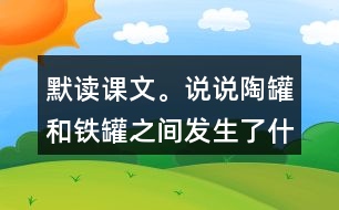 默讀課文。說說陶罐和鐵罐之間發(fā)生了什么故事