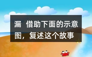 漏  借助下面的示意圖，復述這個故事