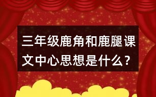 三年級鹿角和鹿腿課文中心思想是什么？