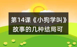 第14課《小狗學(xué)叫》 故事的幾種結(jié)局可能是怎樣的？說說你的理由。然后聽老師讀故事的結(jié)局，看看和自己的預(yù)測(cè)有哪些相同和不同。