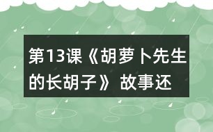 第13課《胡蘿卜先生的長(zhǎng)胡子》 故事還沒有結(jié)束，你認(rèn)為后來可能會(huì)發(fā)生什么事情？你為什么這樣想？聽老師把故事講完，看看自己的預(yù)測(cè)和故事有哪些相同和不同。