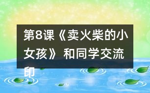 第8課《賣(mài)火柴的小女孩》 和同學(xué)交流印象深刻的部分，說(shuō)說(shuō)你的感受。