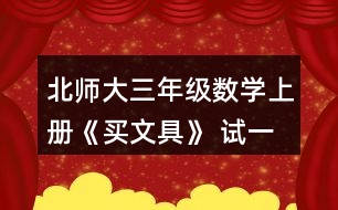 北師大三年級數(shù)學上冊《買文具》 試一試 1.淘氣買的鋼筆比現(xiàn)在文具店里的鋼筆每支貴多少元? 2.結(jié)合上面的情境說說下面算式的意思，并算一算。